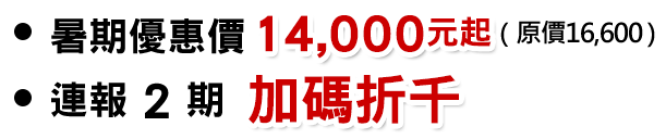 暑期價：14,000元起 連報 2 期 加碼折千